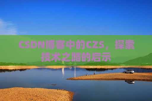 CSDN博客中的CZS，探索技术之路的启示